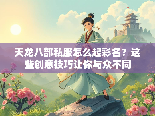 天龙八部私服怎么起彩名？这些创意技巧让你与众不同