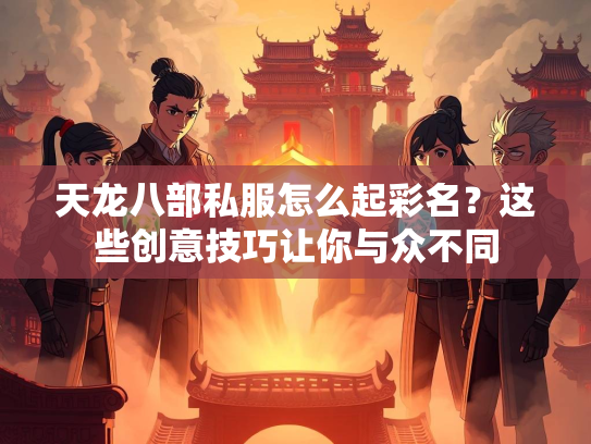 天龙八部私服怎么起彩名？这些创意技巧让你与众不同