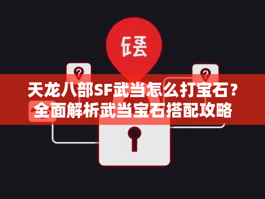 天龙八部SF武当怎么打宝石？全面解析武当宝石搭配攻略  第1张