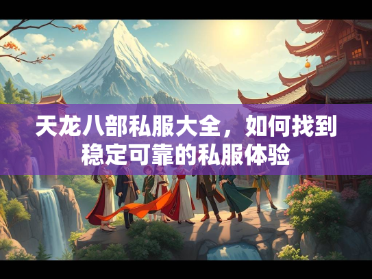 天龙八部私服大全，如何找到稳定可靠的私服体验  第1张