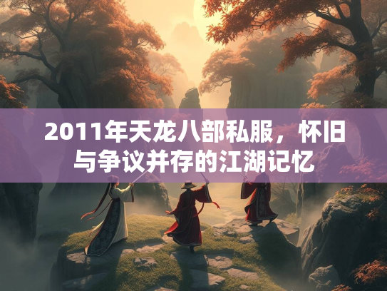 2011年天龙八部私服，怀旧与争议并存的江湖记忆