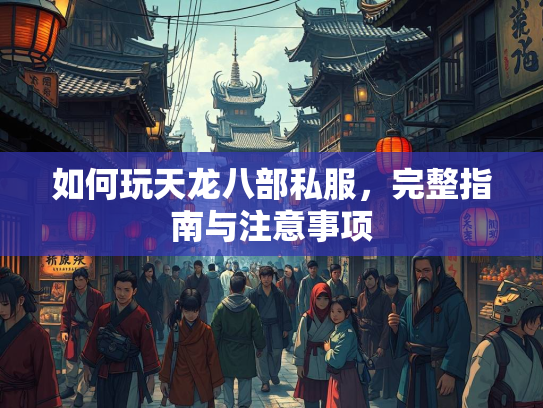如何玩天龙八部私服，完整指南与注意事项  第2张