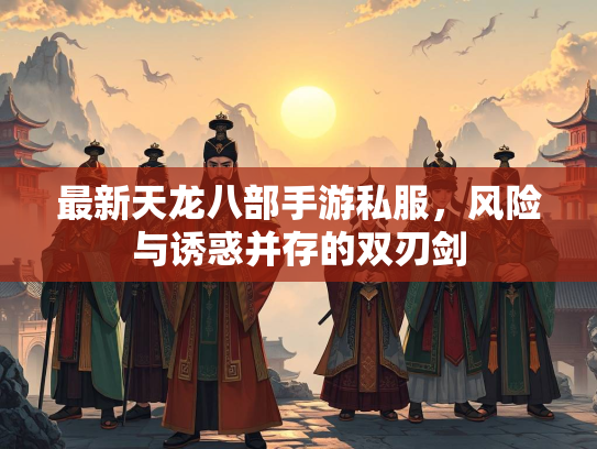 最新天龙八部手游私服，风险与诱惑并存的双刃剑  第2张