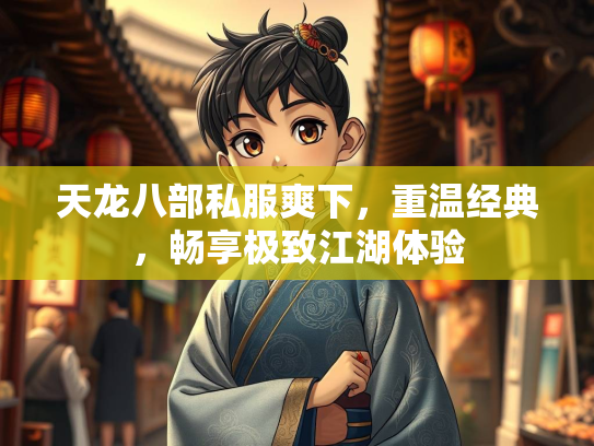 天龙八部私服爽下，重温经典，畅享极致江湖体验  第1张