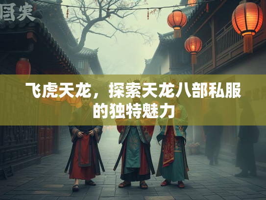 飞虎天龙，探索天龙八部私服的独特魅力  第1张