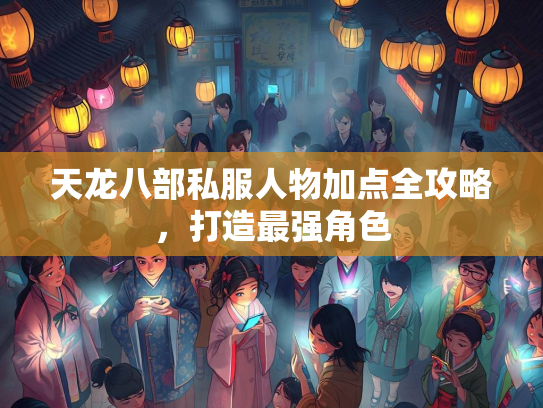 天龙八部私服人物加点全攻略，打造最强角色  第2张