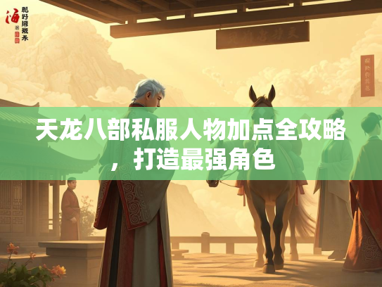 天龙八部私服人物加点全攻略，打造最强角色  第1张