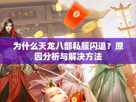 为什么天龙八部私服闪退？原因分析与解决方法  第2张