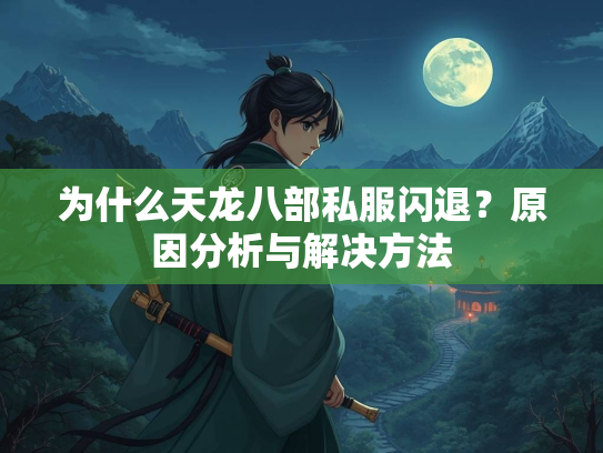 为什么天龙八部私服闪退？原因分析与解决方法  第1张
