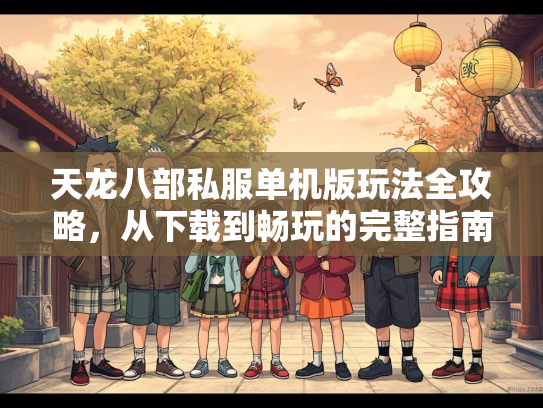 天龙八部私服单机版玩法全攻略，从下载到畅玩的完整指南  第2张