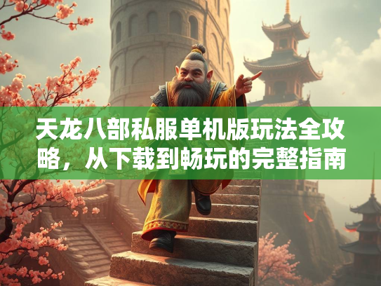 天龙八部私服单机版玩法全攻略，从下载到畅玩的完整指南  第1张
