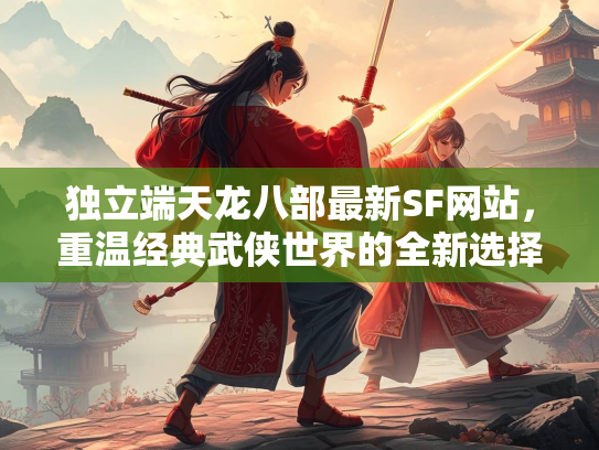 独立端天龙八部最新SF网站，重温经典武侠世界的全新选择  第3张