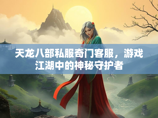 天龙八部私服奇门客服，游戏江湖中的神秘守护者  第2张