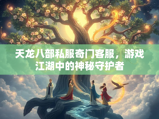 天龙八部私服奇门客服，游戏江湖中的神秘守护者  第1张