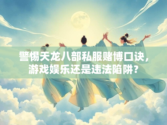 警惕天龙八部私服赌博口诀，游戏娱乐还是违法陷阱？  第1张