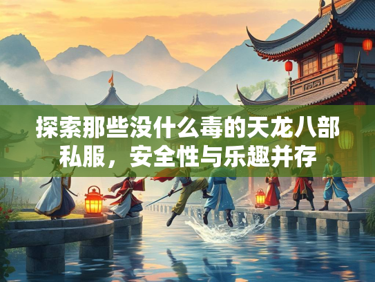 探索那些没什么毒的天龙八部私服，安全性与乐趣并存  第1张