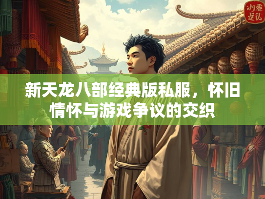 新天龙八部经典版私服，怀旧情怀与游戏争议的交织  第2张