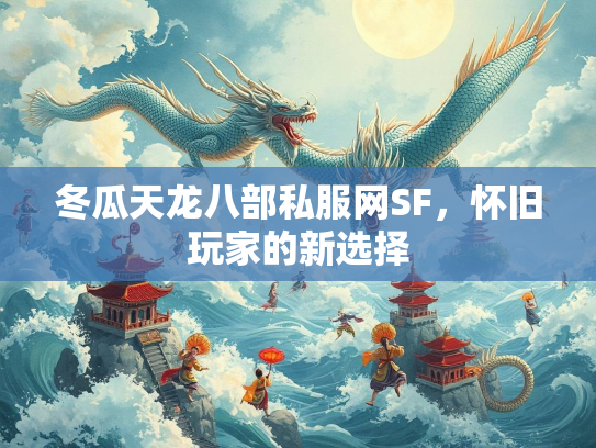 冬瓜天龙八部私服网SF，怀旧玩家的新选择  第2张