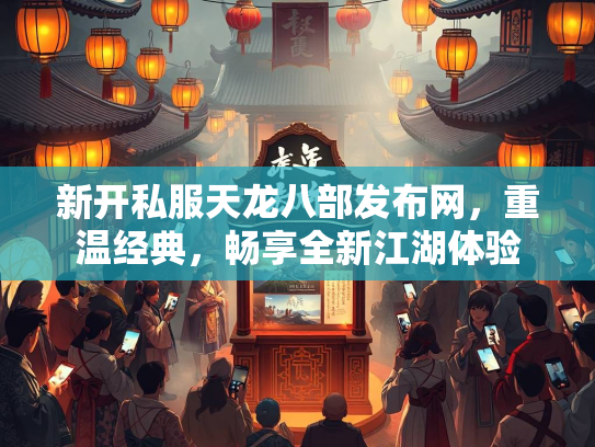 新开私服天龙八部发布网，重温经典，畅享全新江湖体验  第1张