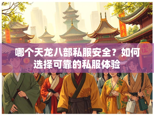 哪个天龙八部私服安全？如何选择可靠的私服体验  第2张