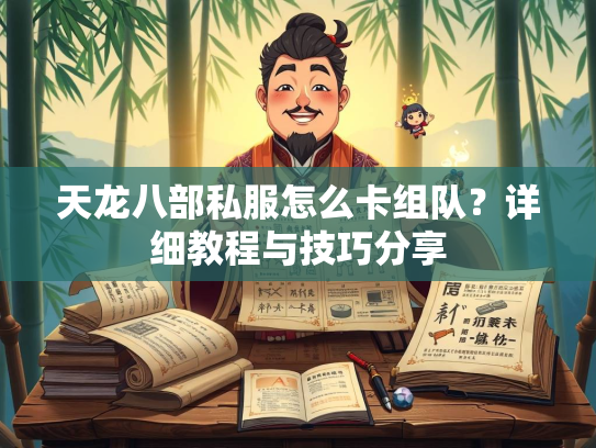 天龙八部私服怎么卡组队？详细教程与技巧分享  第2张