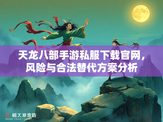 天龙八部手游私服下载官网，风险与合法替代方案分析  第3张