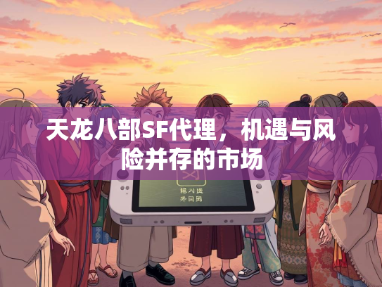 天龙八部SF代理，机遇与风险并存的市场  第2张