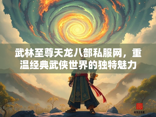 武林至尊天龙八部私服网，重温经典武侠世界的独特魅力