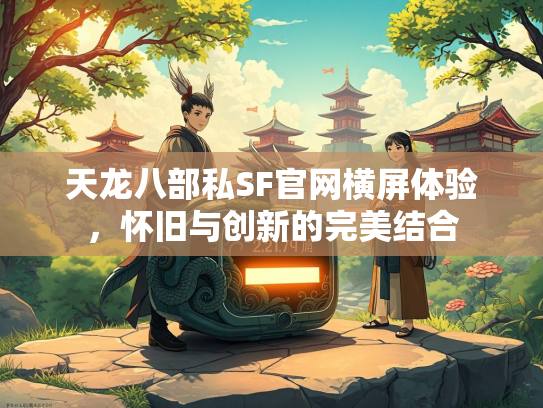 天龙八部私SF官网横屏体验，怀旧与创新的完美结合  第2张