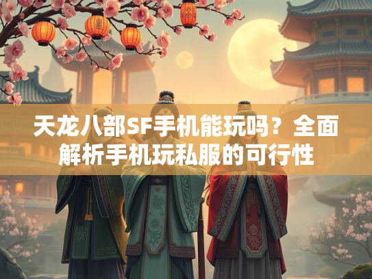 天龙八部SF手机能玩吗？全面解析手机玩私服的可行性  第2张