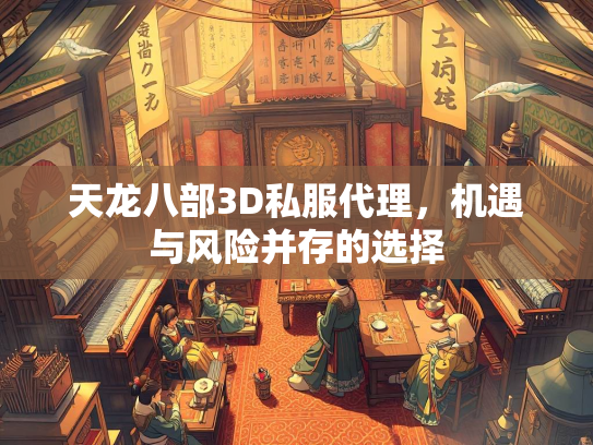 天龙八部3D私服代理，机遇与风险并存的选择