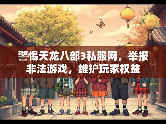 警惕天龙八部3私服网，举报非法游戏，维护玩家权益  第2张