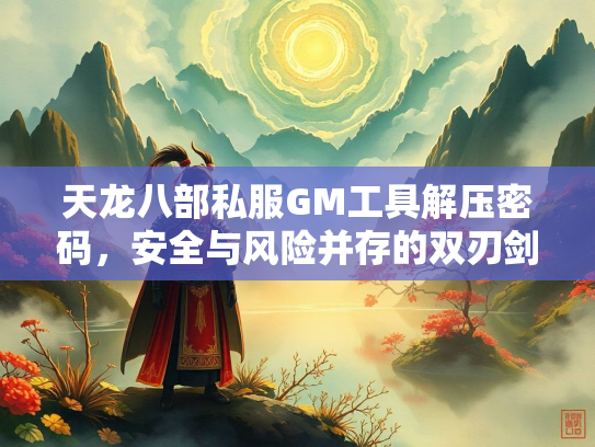 天龙八部私服GM工具解压密码，安全与风险并存的双刃剑  第2张