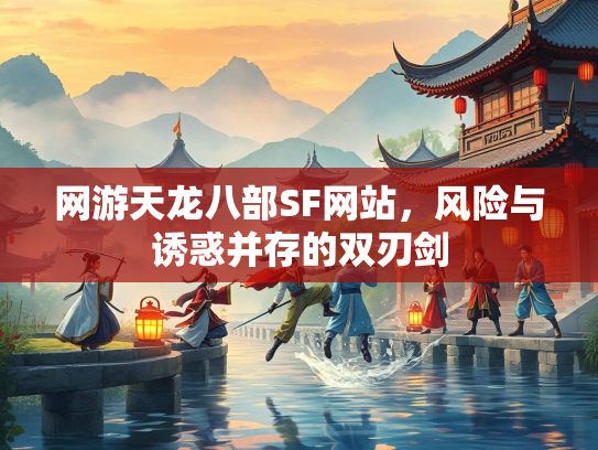 网游天龙八部SF网站，风险与诱惑并存的双刃剑  第1张
