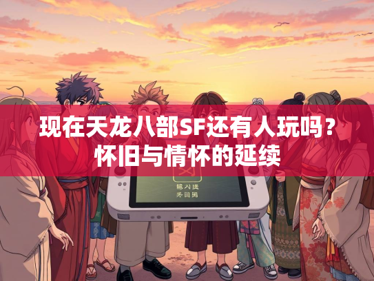 现在天龙八部SF还有人玩吗？怀旧与情怀的延续  第2张