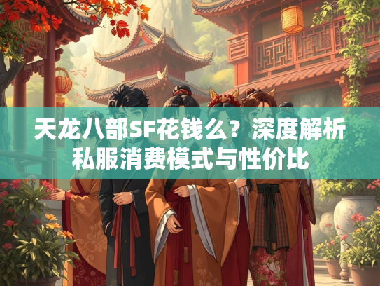 天龙八部SF花钱么？深度解析私服消费模式与性价比  第3张