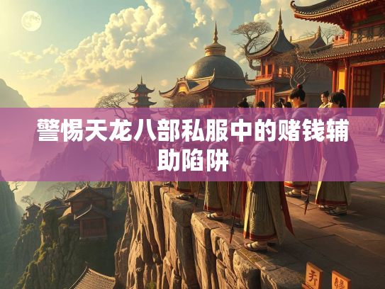 警惕天龙八部私服中的赌钱辅助陷阱  第2张