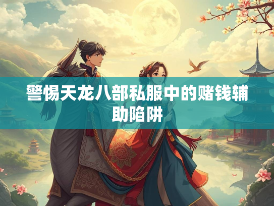 警惕天龙八部私服中的赌钱辅助陷阱  第1张