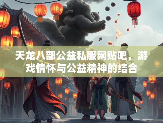 天龙八部公益私服网贴吧，游戏情怀与公益精神的结合  第3张