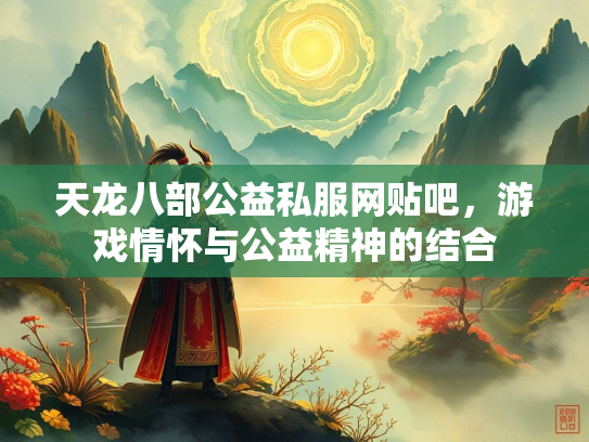 天龙八部公益私服网贴吧，游戏情怀与公益精神的结合  第1张