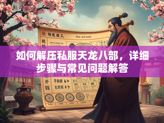 如何解压私服天龙八部，详细步骤与常见问题解答  第3张