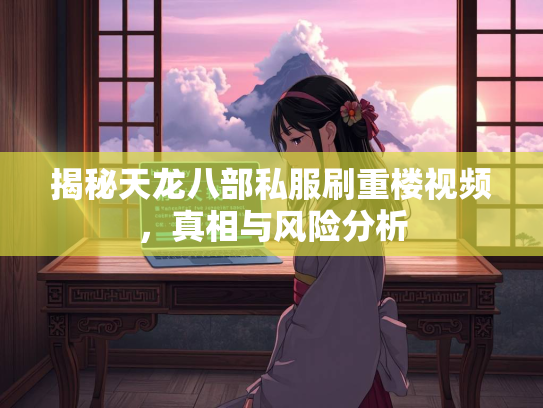 揭秘天龙八部私服刷重楼视频，真相与风险分析  第2张