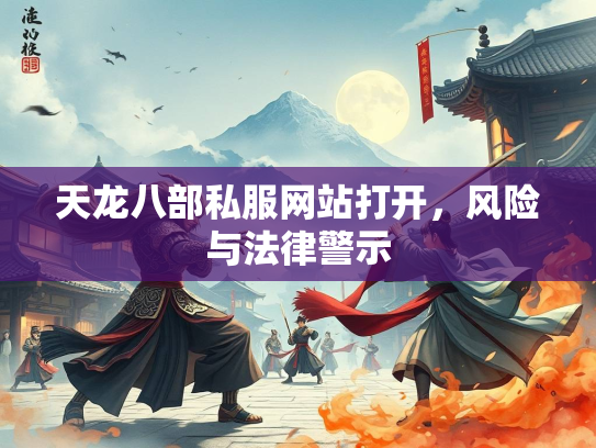 天龙八部私服网站打开，风险与法律警示  第2张