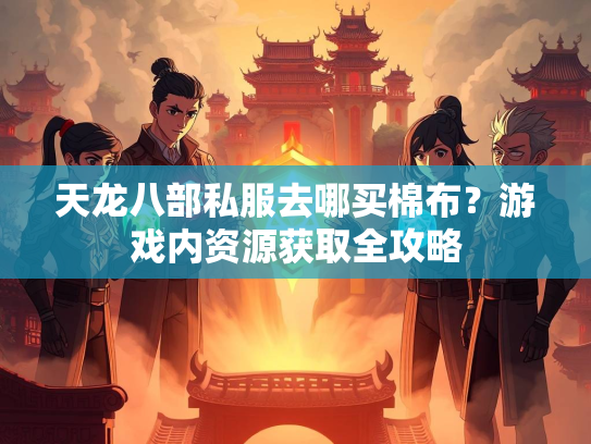 天龙八部私服去哪买棉布？游戏内资源获取全攻略