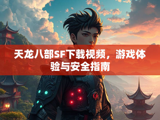 天龙八部SF下载视频，游戏体验与安全指南  第2张
