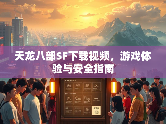 天龙八部SF下载视频，游戏体验与安全指南  第1张