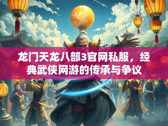 龙门天龙八部3官网私服，经典武侠网游的传承与争议