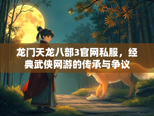 龙门天龙八部3官网私服，经典武侠网游的传承与争议