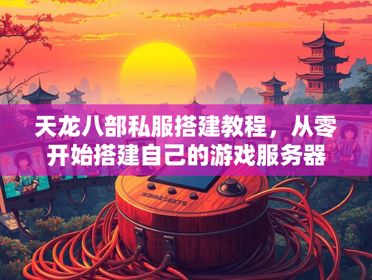 天龙八部私服搭建教程，从零开始搭建自己的游戏服务器  第2张