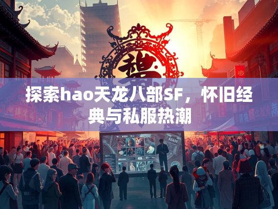 探索hao天龙八部SF，怀旧经典与私服热潮  第1张